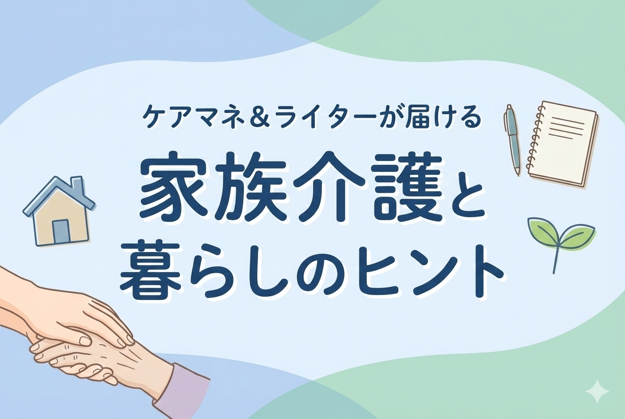 ケアマネ＆ライターが届ける 家族介護と暮らしのヒント
